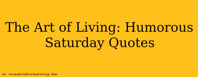 The Art of Living: Humorous Saturday Quotes