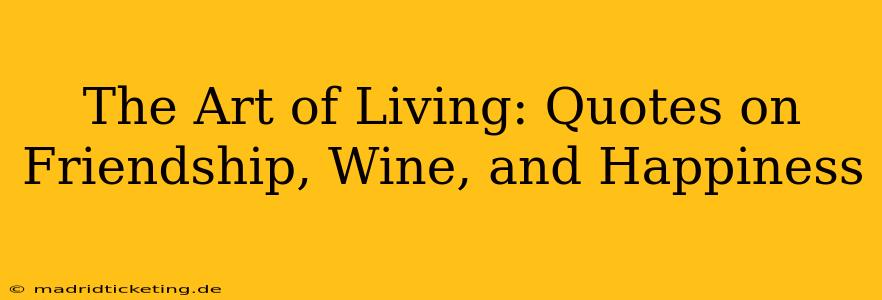 The Art of Living: Quotes on Friendship, Wine, and Happiness
