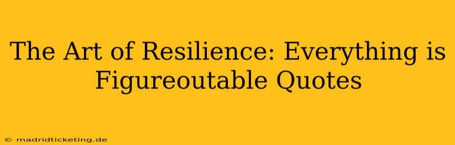 The Art of Resilience: Everything is Figureoutable Quotes