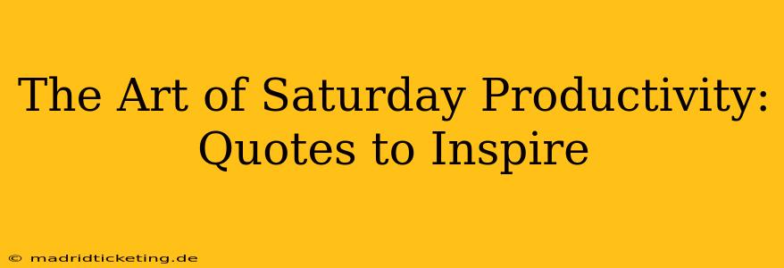 The Art of Saturday Productivity: Quotes to Inspire