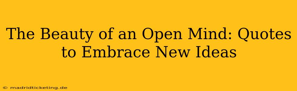 The Beauty of an Open Mind: Quotes to Embrace New Ideas