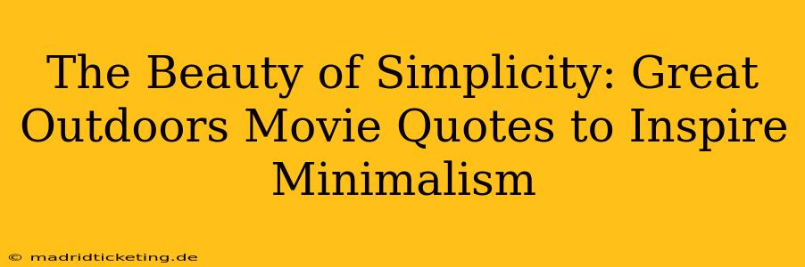 The Beauty of Simplicity: Great Outdoors Movie Quotes to Inspire Minimalism