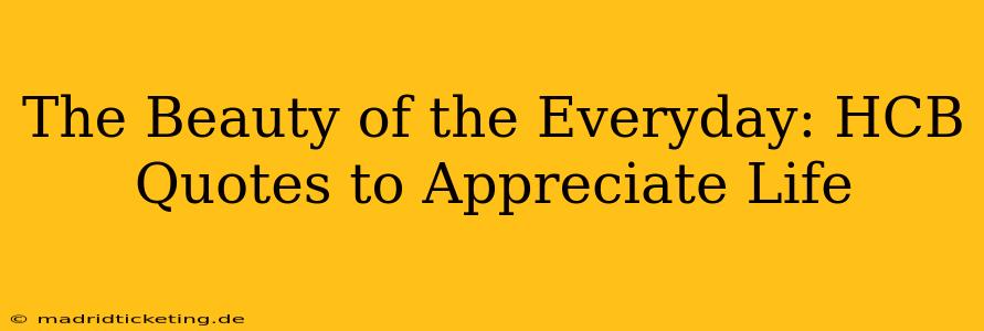 The Beauty of the Everyday: HCB Quotes to Appreciate Life