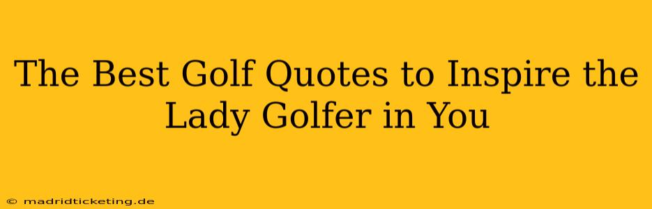 The Best Golf Quotes to Inspire the Lady Golfer in You