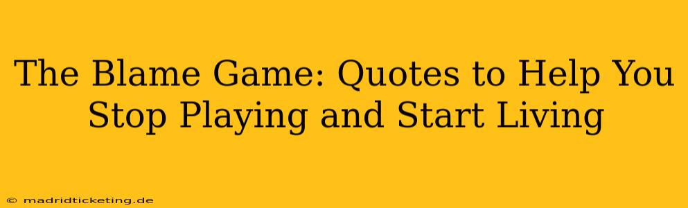 The Blame Game: Quotes to Help You Stop Playing and Start Living