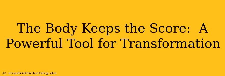 The Body Keeps the Score:  A Powerful Tool for Transformation