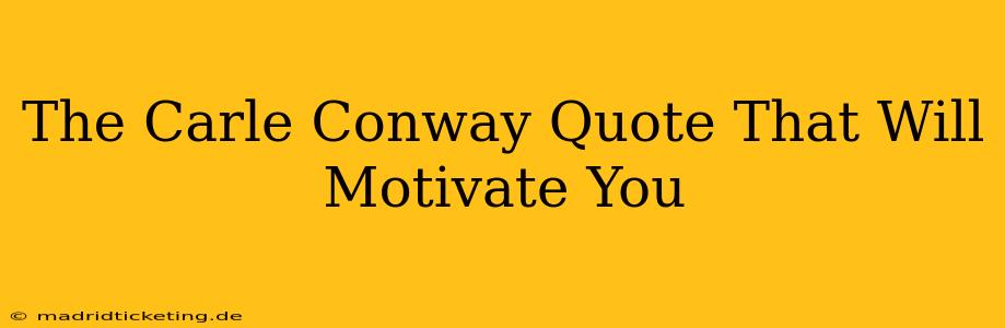 The Carle Conway Quote That Will Motivate You