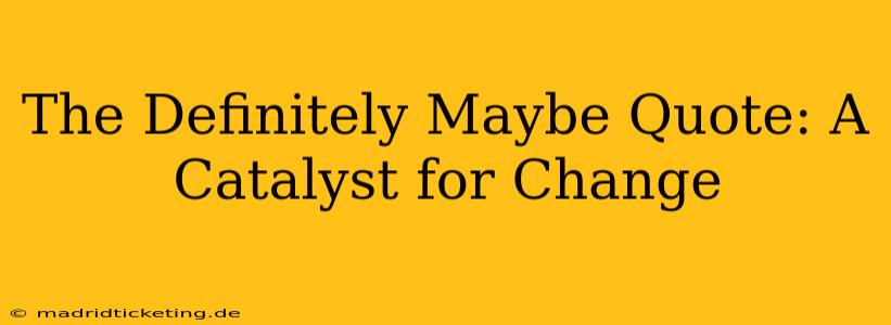 The Definitely Maybe Quote: A Catalyst for Change