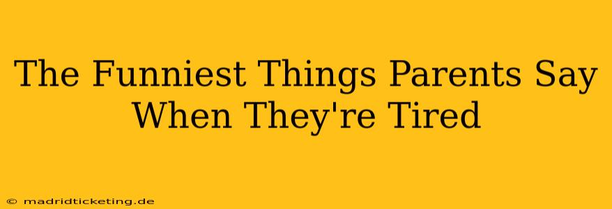 The Funniest Things Parents Say When They're Tired
