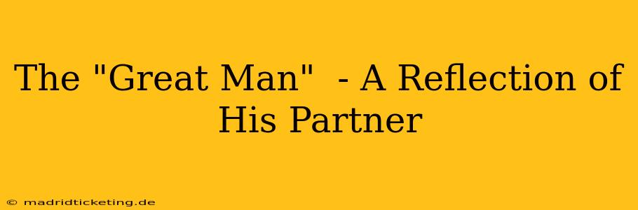 The "Great Man"  - A Reflection of His Partner