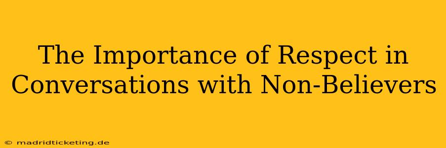 The Importance of Respect in Conversations with Non-Believers