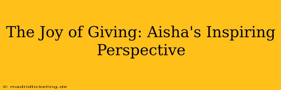 The Joy of Giving: Aisha's Inspiring Perspective