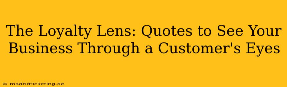 The Loyalty Lens: Quotes to See Your Business Through a Customer's Eyes