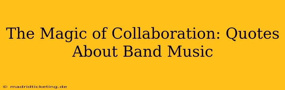 The Magic of Collaboration: Quotes About Band Music
