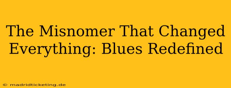 The Misnomer That Changed Everything: Blues Redefined