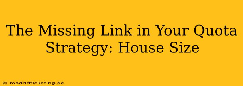 The Missing Link in Your Quota Strategy: House Size