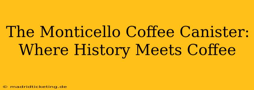 The Monticello Coffee Canister: Where History Meets Coffee