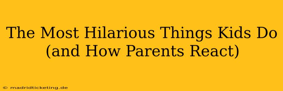 The Most Hilarious Things Kids Do (and How Parents React)