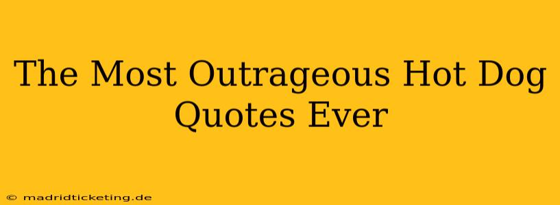 The Most Outrageous Hot Dog Quotes Ever