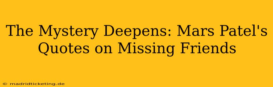 The Mystery Deepens: Mars Patel's Quotes on Missing Friends