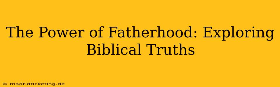 The Power of Fatherhood: Exploring Biblical Truths