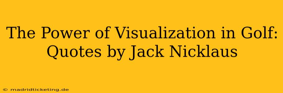 The Power of Visualization in Golf: Quotes by Jack Nicklaus