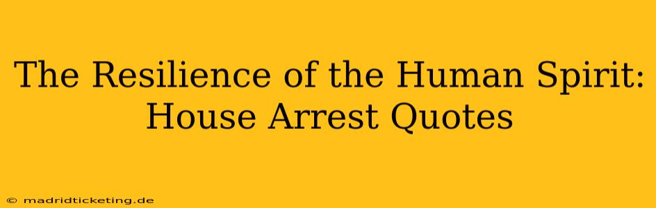 The Resilience of the Human Spirit: House Arrest Quotes