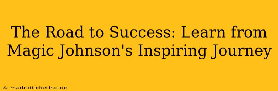 The Road to Success: Learn from Magic Johnson's Inspiring Journey