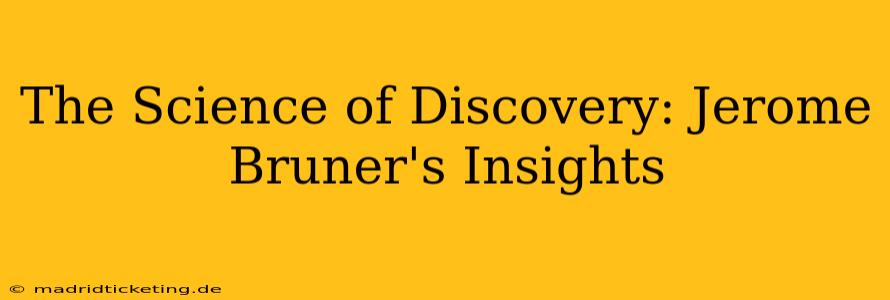 The Science of Discovery: Jerome Bruner's Insights