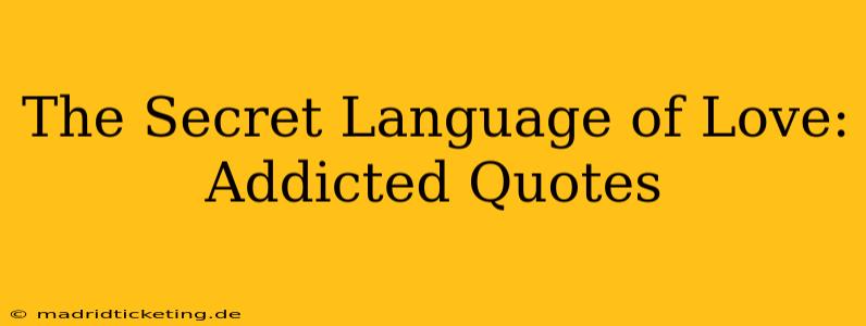 The Secret Language of Love: Addicted Quotes