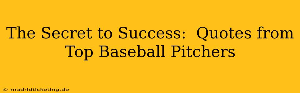 The Secret to Success:  Quotes from Top Baseball Pitchers
