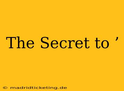 The Secret to ’ The Secret to ’