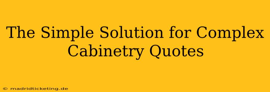 The Simple Solution for Complex Cabinetry Quotes