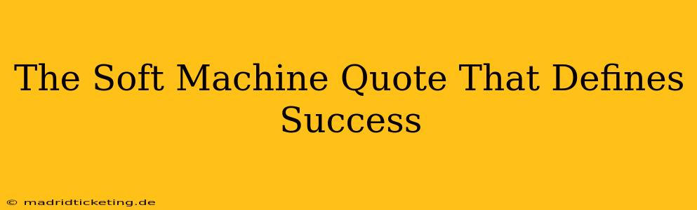 The Soft Machine Quote That Defines Success