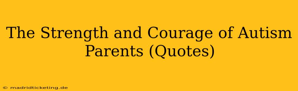 The Strength and Courage of Autism Parents (Quotes)