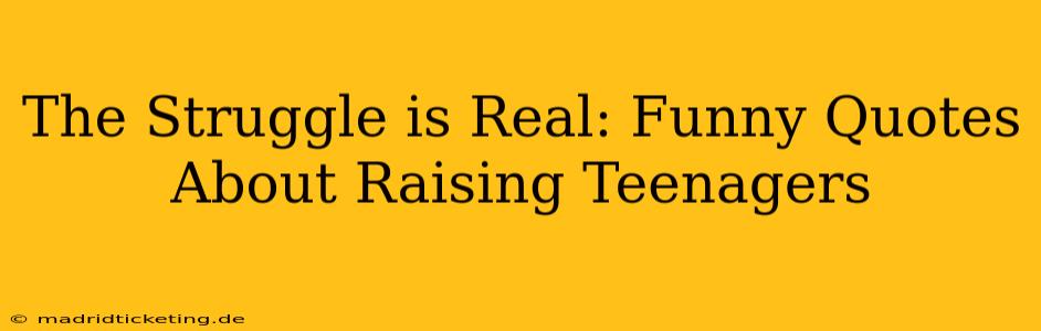 The Struggle is Real: Funny Quotes About Raising Teenagers