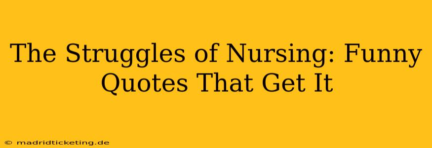 The Struggles of Nursing: Funny Quotes That Get It