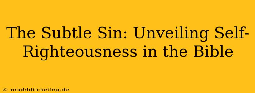 The Subtle Sin: Unveiling Self-Righteousness in the Bible