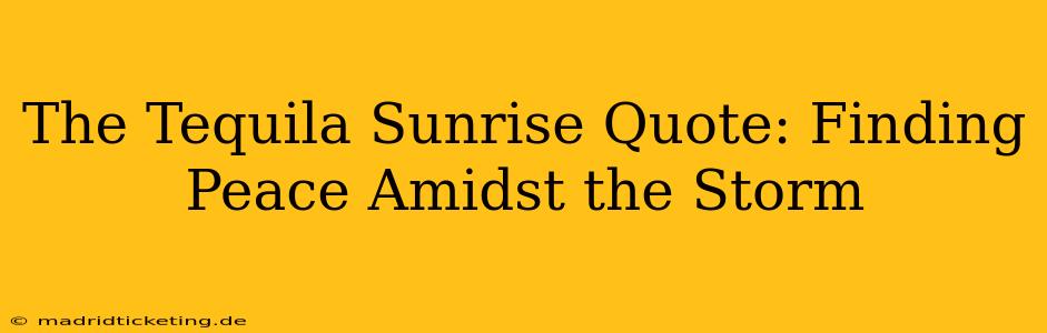 The Tequila Sunrise Quote: Finding Peace Amidst the Storm