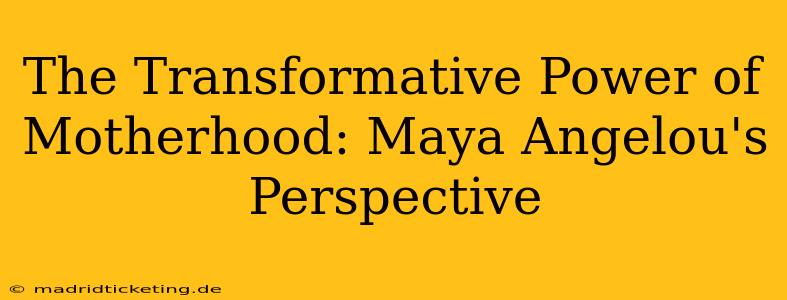 The Transformative Power of Motherhood: Maya Angelou's Perspective