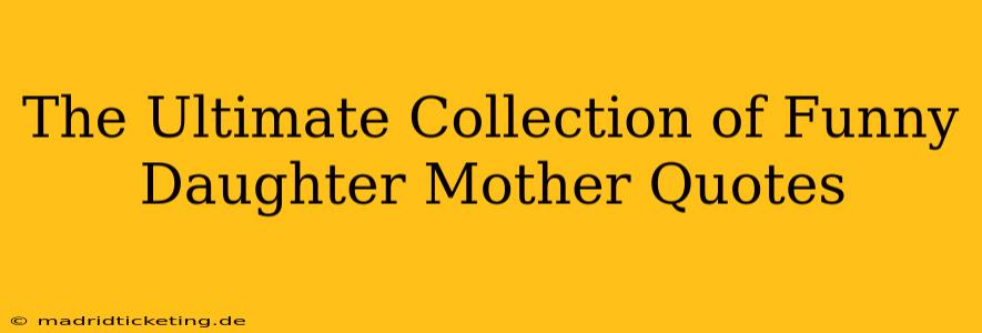The Ultimate Collection of Funny Daughter Mother Quotes