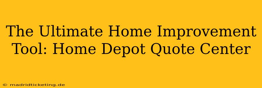 The Ultimate Home Improvement Tool: Home Depot Quote Center