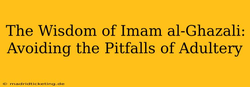 The Wisdom of Imam al-Ghazali: Avoiding the Pitfalls of Adultery