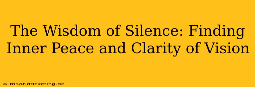 The Wisdom of Silence: Finding Inner Peace and Clarity of Vision