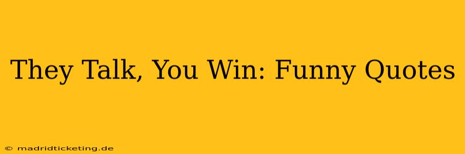 They Talk, You Win: Funny Quotes