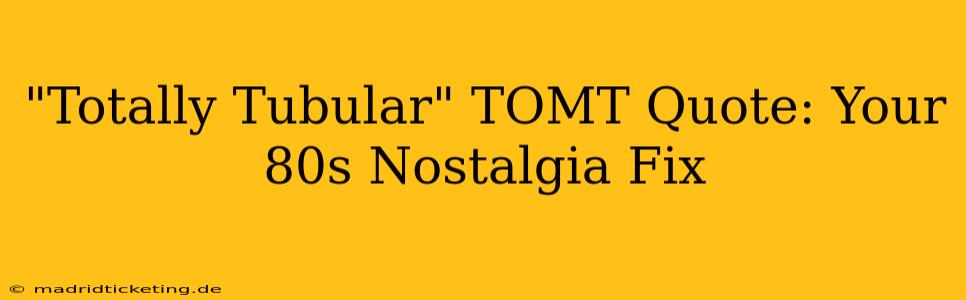 "Totally Tubular" TOMT Quote: Your 80s Nostalgia Fix