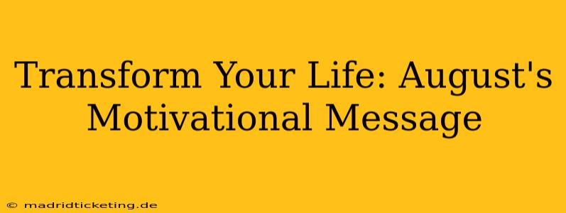 Transform Your Life: August's Motivational Message
