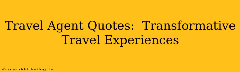 Travel Agent Quotes:  Transformative Travel Experiences