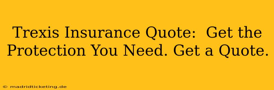 Trexis Insurance Quote:  Get the Protection You Need. Get a Quote.