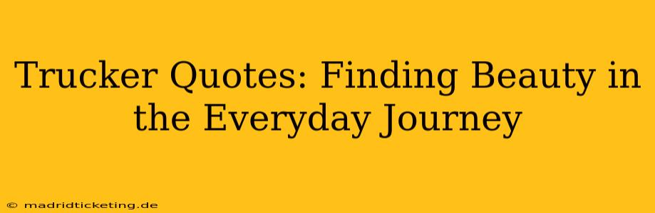 Trucker Quotes: Finding Beauty in the Everyday Journey